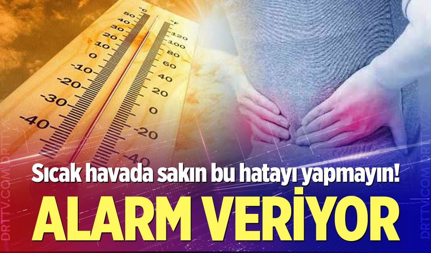 Sıcak havada sakın bu hatayı yapmayın!