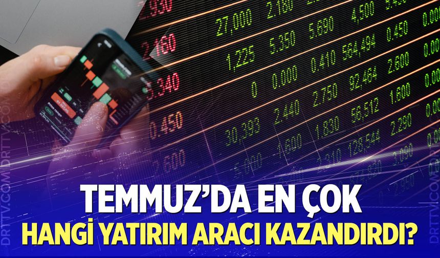Temmuz'da en çok hangi yatırım aracı kazandırdı?