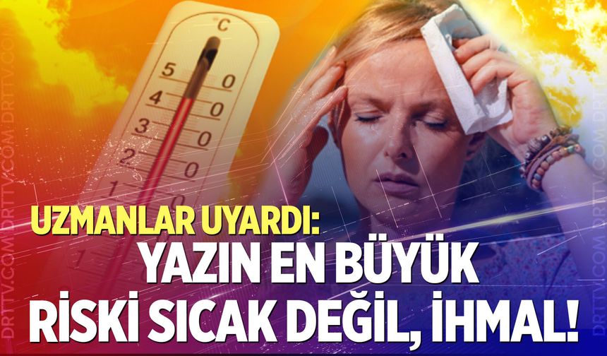 Uzmanlar uyardı! Sıcak havalara dikkat!