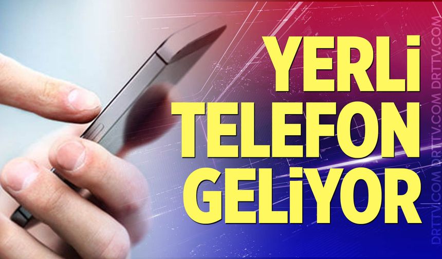 Türkiye’nin yerli telefonu geliyor!