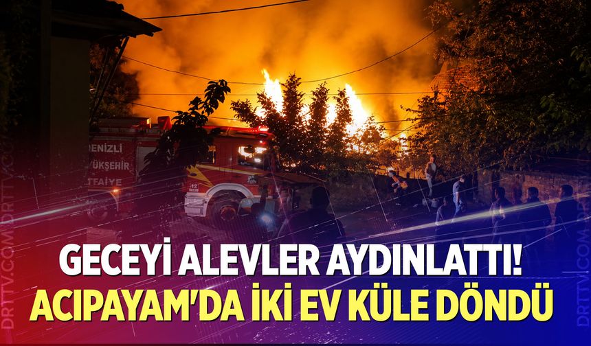 Geceyi alevler aydınlattı! Acıpayam'da iki ev küle döndü
