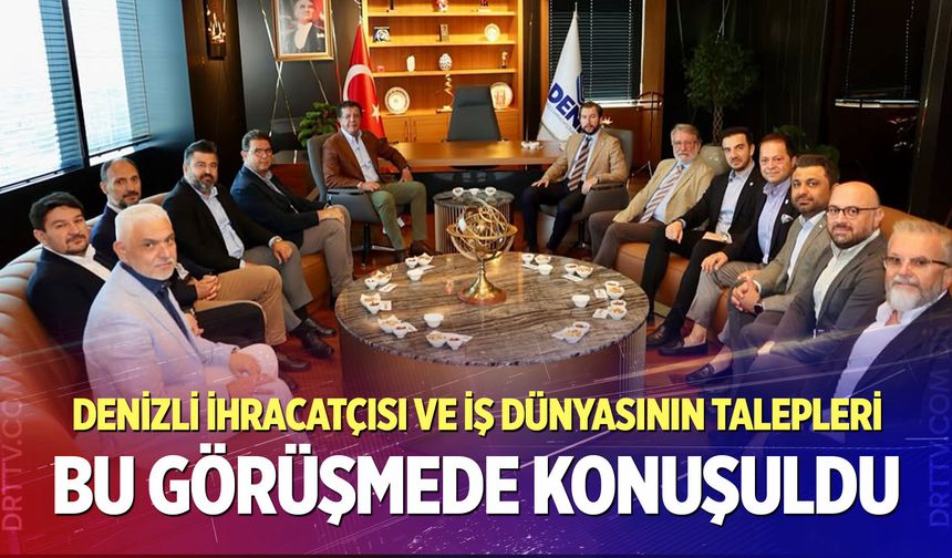 Denizli ihracatçısı ve iş dünyasının talepleri bu görüşmede konuşuldu