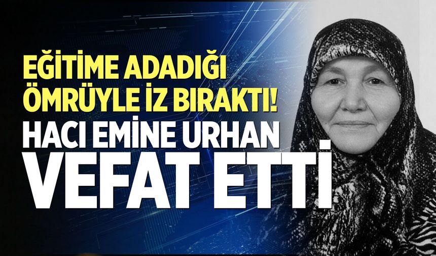 Eğitime adadığı ömrüyle iz bıraktı! Hacı Emine Urhan vefat etti