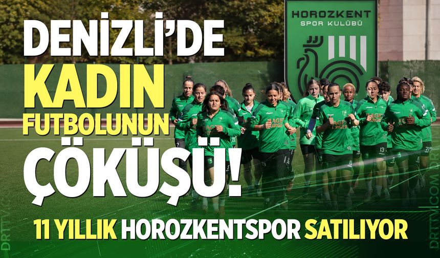 Denizli’de kadın futbolunun çöküşü! 11 yıllık Horozkentspor satılıyor