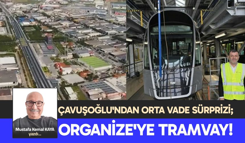 ÇAVUŞOĞLU'NDAN ORTA VADE SÜRPRİZİ; ORGANİZE'YE TRAMVAY!