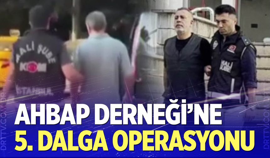 Ahbap Derneği'ne 5. Dalga Operasyonu