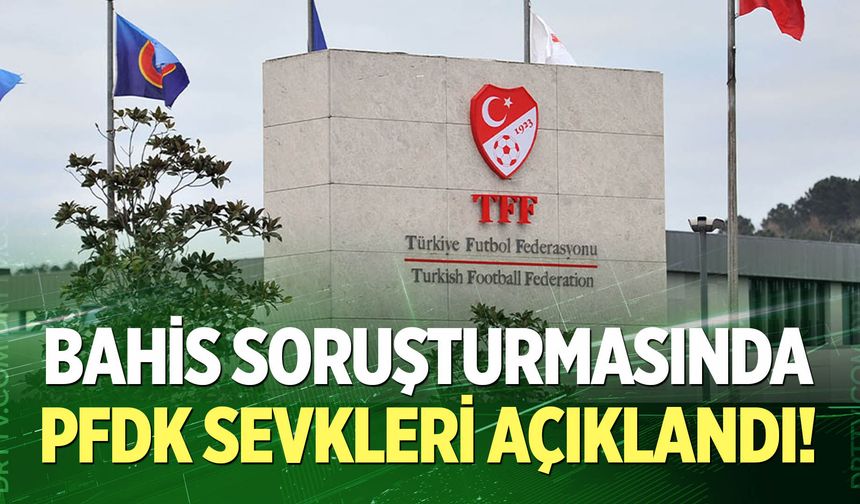Bahis soruşturmasında PFDK sevkleri açıklandı!
