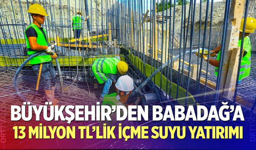 Büyükşehir’den Babadağ’a 13 milyon TL’lik içme suyu yatırımı