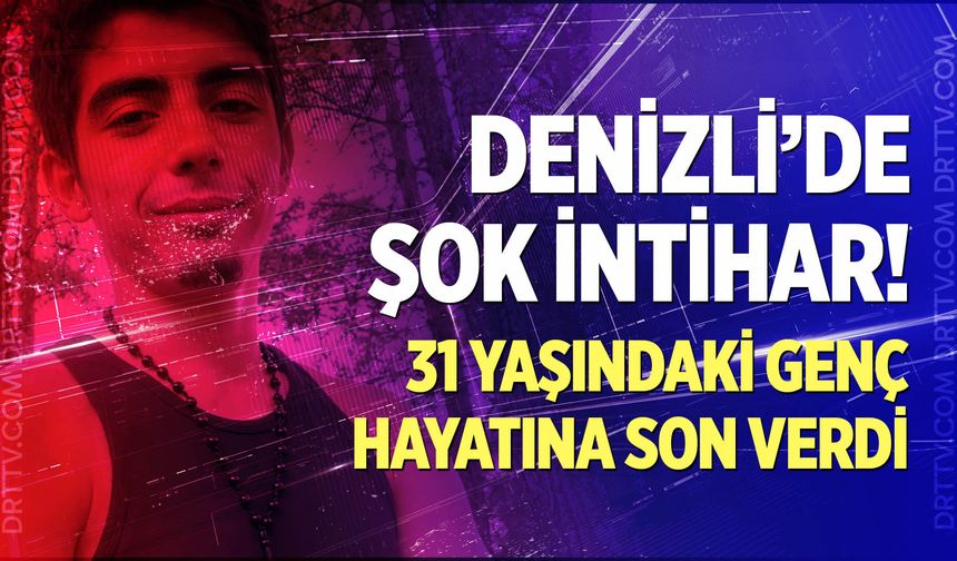 Denizli’de şok intihar! 31 yaşındaki genç hayatına son verdi