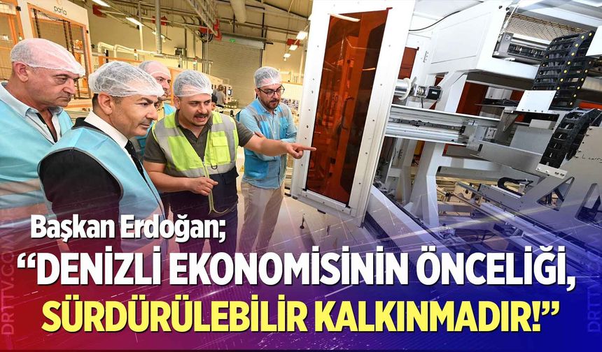 Başkan Erdoğan: “Denizli Ekonomisinin Önceliği, Sürdürülebilir Kalkınmadır!”