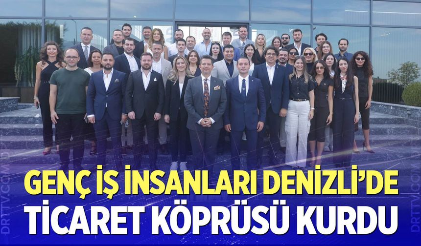 Genç İş İnsanları Denizli’de Ticaret Köprüsü Kurdu