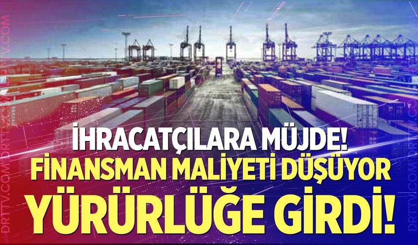 İhracatçıların finansman maliyetini düşürecek yeni düzenleme yürürlüğe girdi