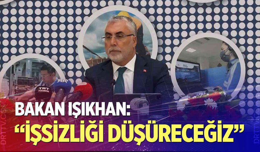 Bakan Işıkhan: "İşsizliği düşüreceğiz"
