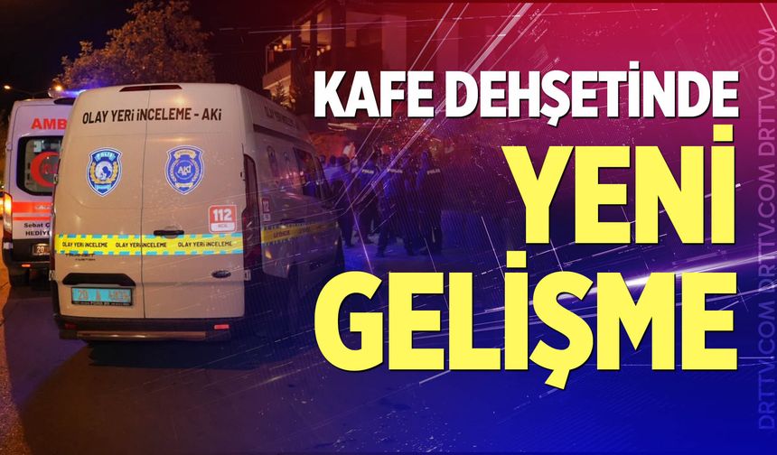 Kafe dehşetinde yeni gelişme