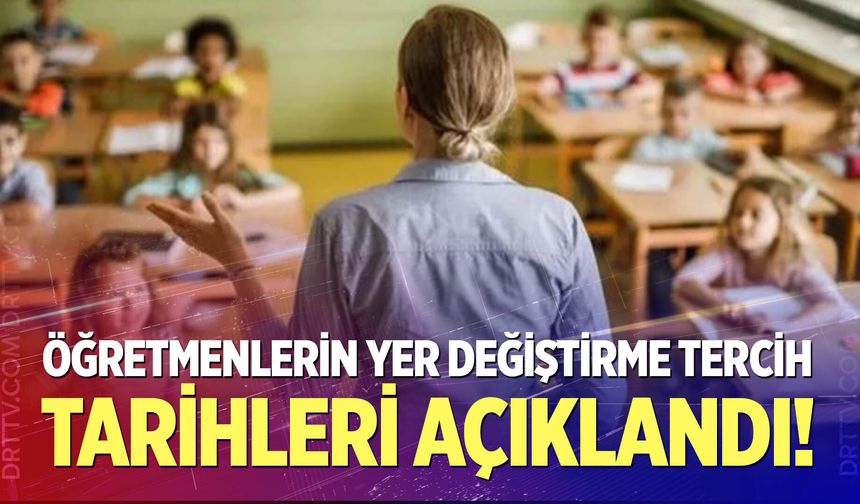 Öğretmenlerin yer değiştirme tercih tarihleri açıklandı
