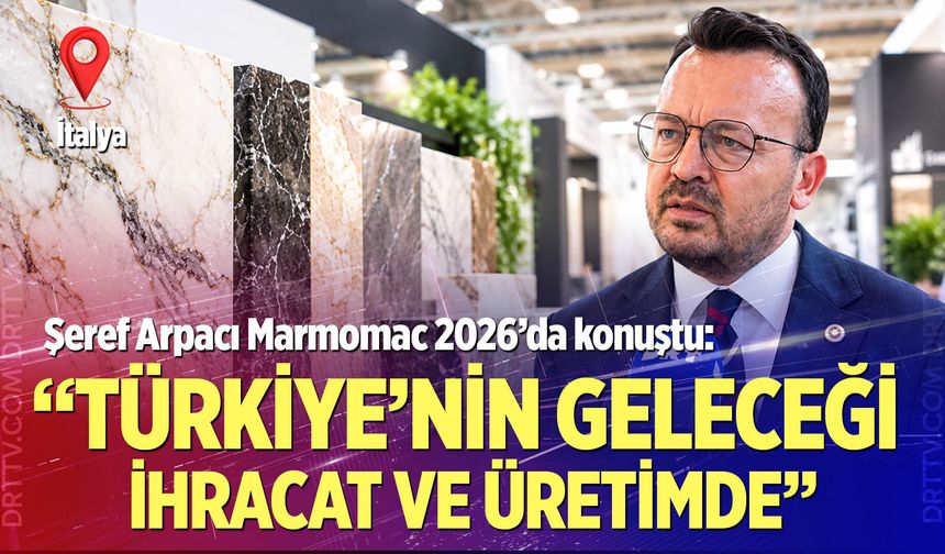Şeref Arpacı Marmomac 2026’da konuştu: “Türkiye’nin geleceği ihracat ve üretimde”