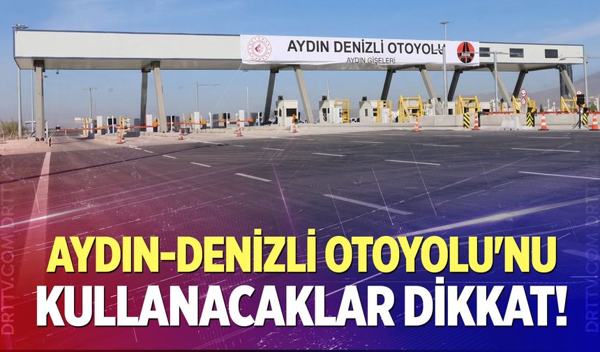 Aydın-Denizli Otoyolu'nu Kullanacaklar Dikkat!