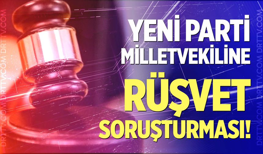 Yeni Parti Antalya Milletvekili hakkında rüşvet soruşturması