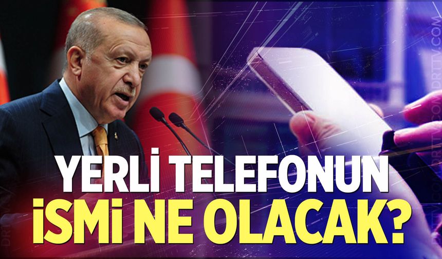 Yerli telefonun ismi ne olacak?