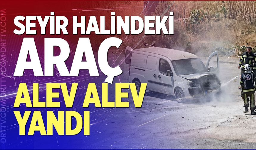 Denizli’de Seyir Halindeki Hafif Ticari Araç Alev Alev Yandı
