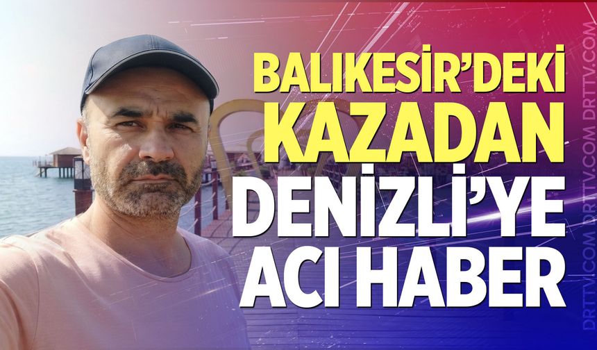 Balıkesir’deki kazadan Denizli’ye acı haber