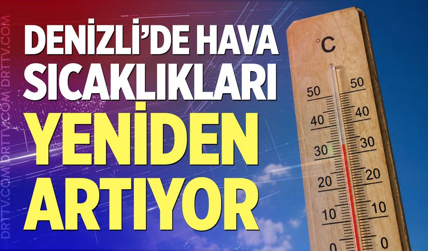 Denizli’de hava sıcaklıkları yeniden artıyor
