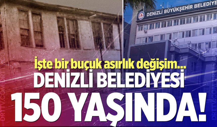 Denizli belediyesi 150 yaşında! İşte bir buçuk asırlık değişim