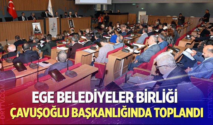 Ege Belediyeler Birliği Çavuşoğlu Başkanlığında Toplandı