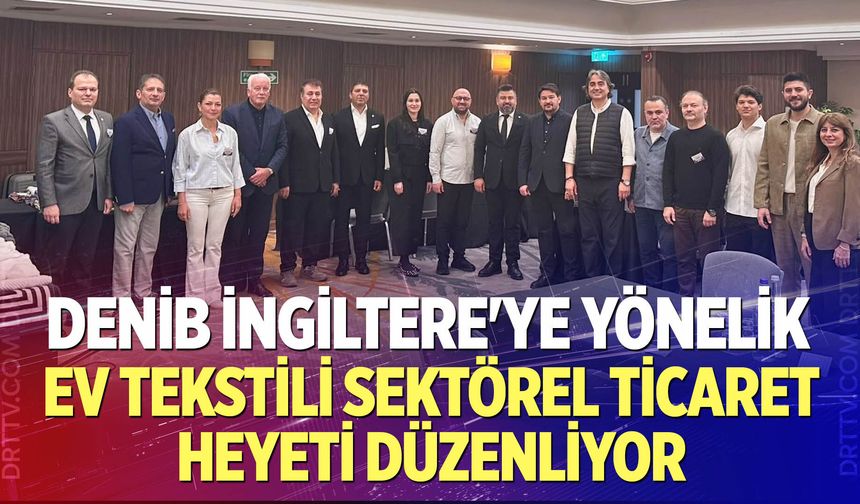 DENİB İngiltere'ye Yönelik Ev Tekstili Sektörel Ticaret Heyeti Düzenliyor