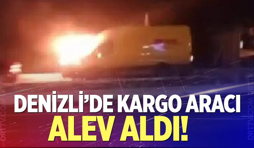Denizli’de kargo aracı alev aldı