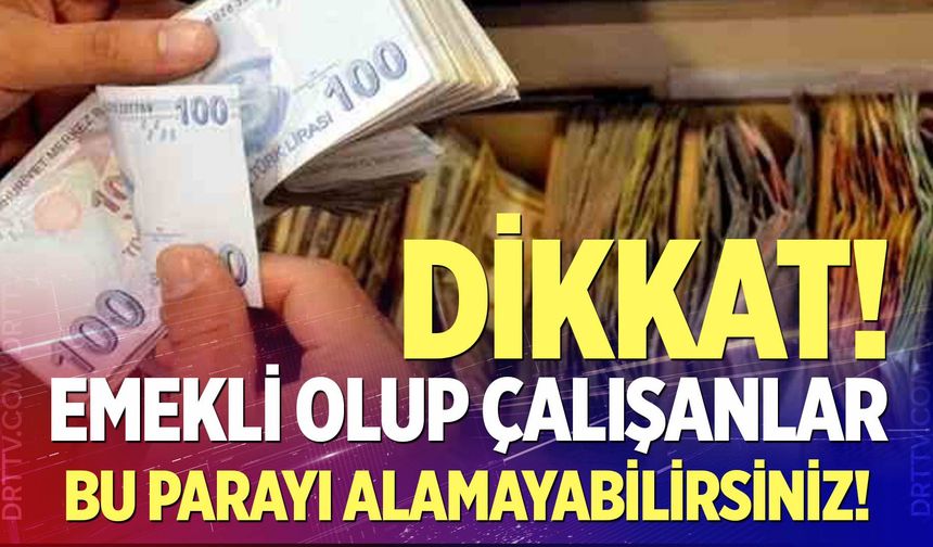 Emekli olup çalışanlar dikkat!