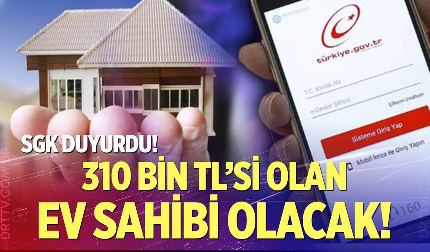 SGK duyurdu! 310 Bin TL'si olan ev sahibi olacak!