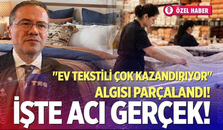 "Ev tekstili çok kazandırıyor" algısı parçalandı!  İşte acı gerçek!