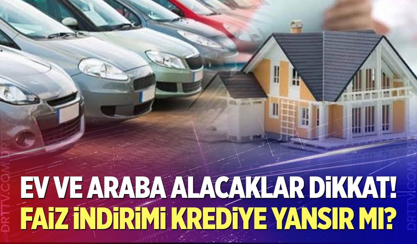 Ev ve araba alacaklar dikkat!