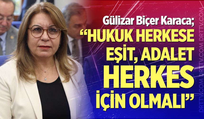 Gülizar Biçer Karaca; "Hukuk herkese eşit, adalet herkes için olmalı"