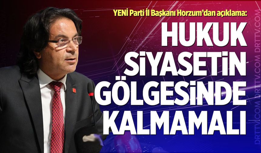 Horzum, “Hukuk Siyasetin Gölgesinde Kalmamalı”