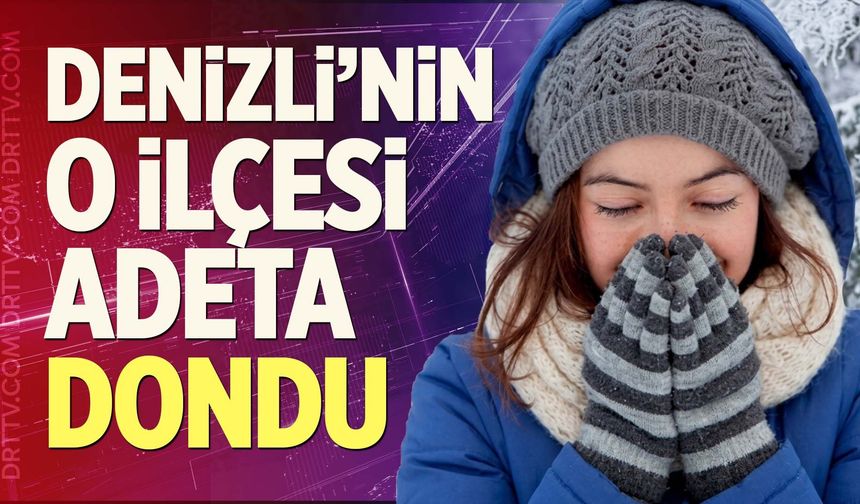 Denizli’nin O İlçesi Adeta Dondu