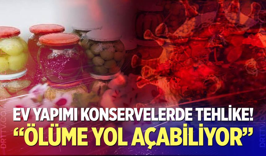 Ev yapımı konservelerde tehlike! "Ölüme yol açabiliyor"