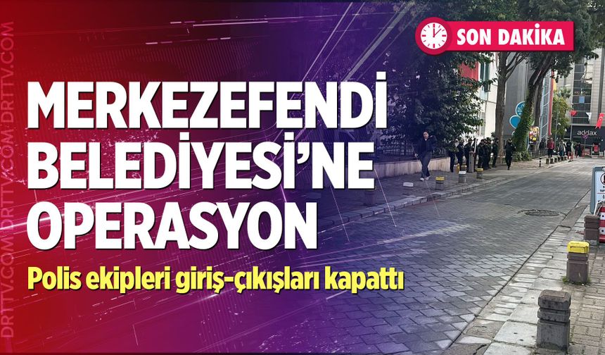 Merkezefendi Belediyesi’ne Operasyon