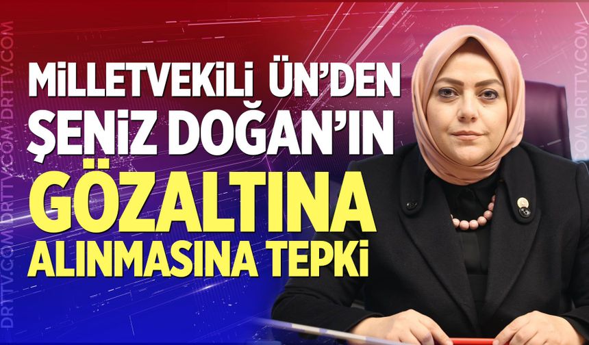 Milletvekili Ün’den Şeniz Doğan’ın Gözaltına Alınmasına Tepki