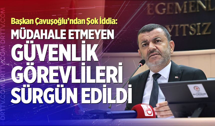 Başkan Çavuşoğlu’ndan Şok İddia: "Müdahale Etmeyen Güvenlik Görevlileri Sürgün Edildi"