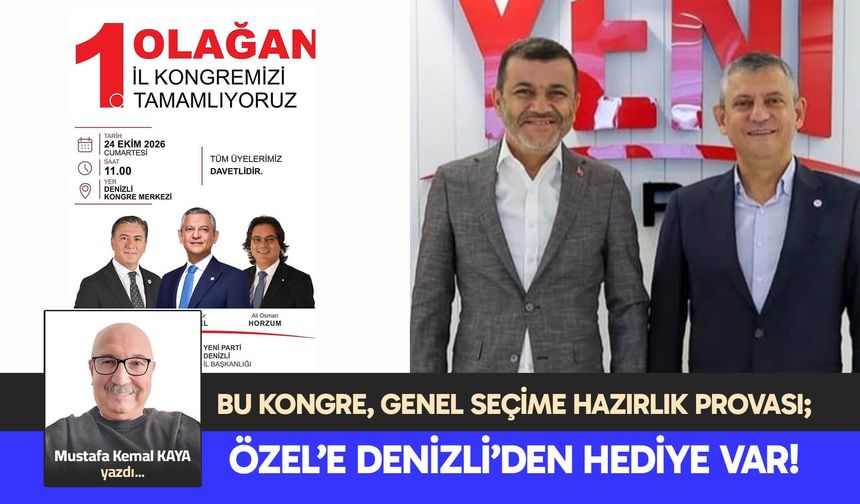 BU KONGRE, GENEL SEÇİME HAZIRLIK PROVASI; ÖZEL’E DENİZLİ’DEN HEDİYE VAR!