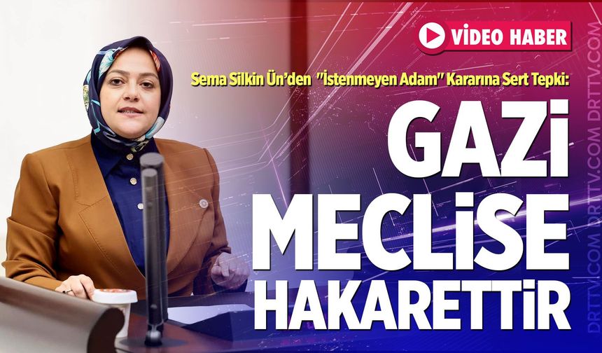 Ün’den "İstenmeyen Adam" Kararına Sert Tepki: "Gazi Meclise Hakarettir"