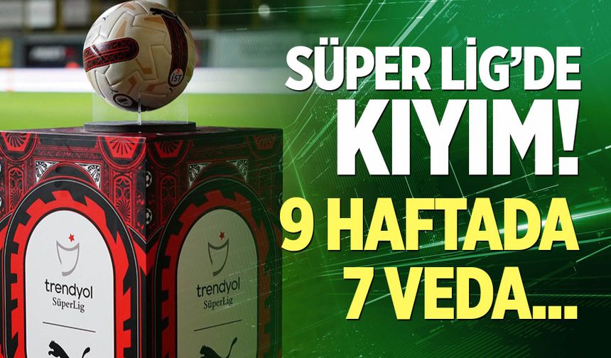 Süper Lig'de 7 veda!