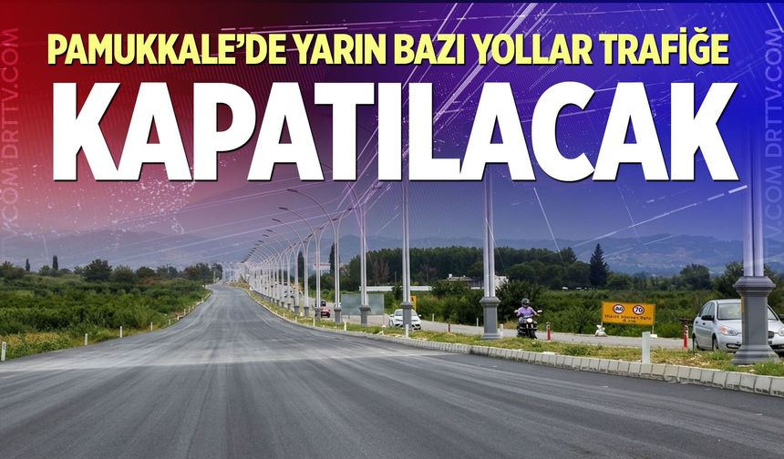 Pamukkale’de Yarın Bazı Yollar Trafiğe Kapatılacak