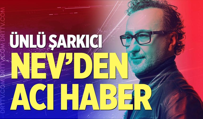 Şarkıcı Nev'den acı haber geldi!