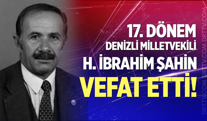 17. Dönem Denizli Milletvekili Halil İbrahim Şahin Vefat Etti