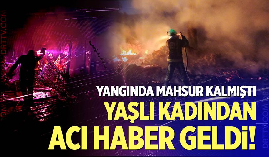 Yangında mahsur kalan yaşlı kadın hayatını kaybetti