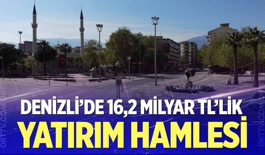 Denizli’de 16,2 Milyar TL’lik Yatırım Hamlesi