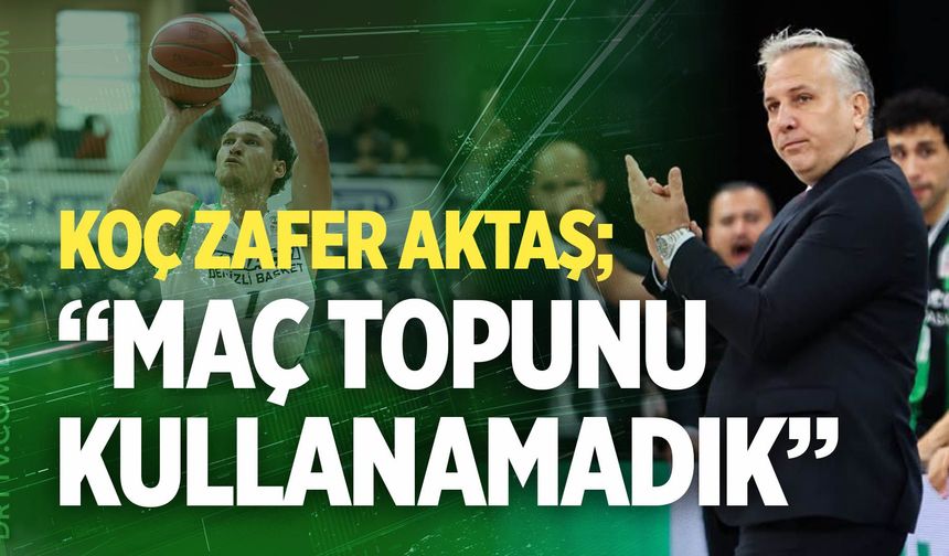 Zafer Aktaş: “Maç topunu kullanamadık”